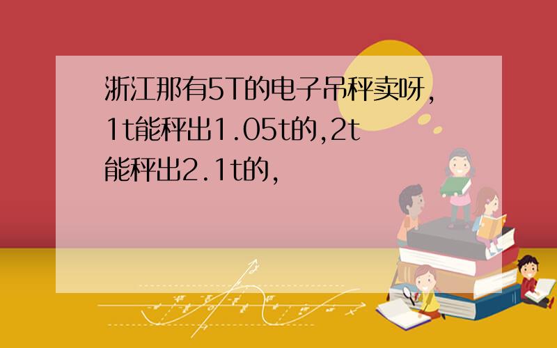 浙江那有5T的电子吊秤卖呀,1t能秤出1.05t的,2t能秤出2.1t的,