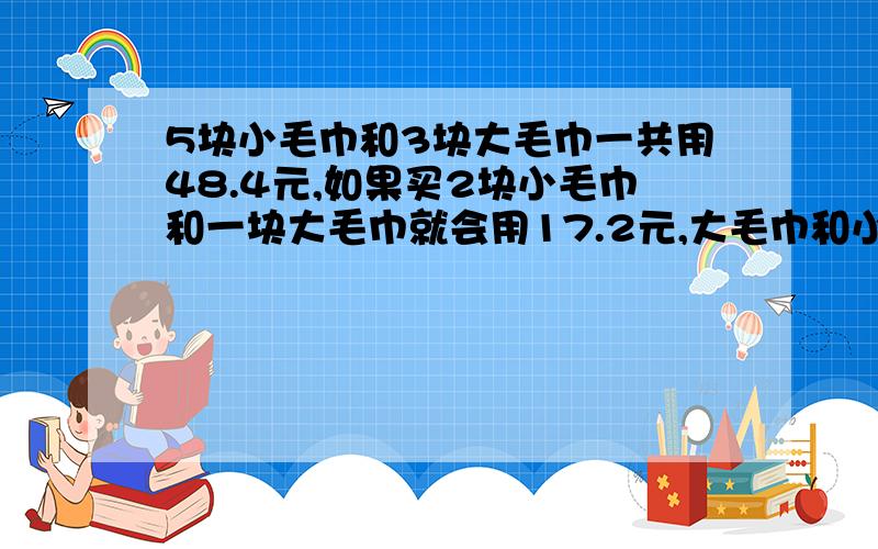 5块小毛巾和3块大毛巾一共用48.4元,如果买2块小毛巾和一块大毛巾就会用17.2元,大毛巾和小毛巾各多少元