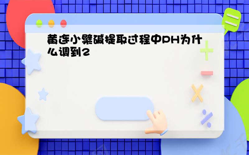 黄连小檗碱提取过程中PH为什么调到2