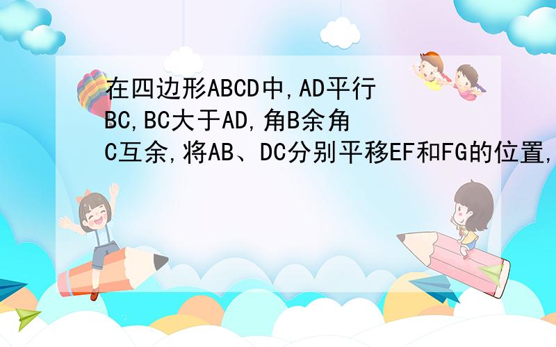 在四边形ABCD中,AD平行BC,BC大于AD,角B余角C互余,将AB、DC分别平移EF和FG的位置,则三角形EF?