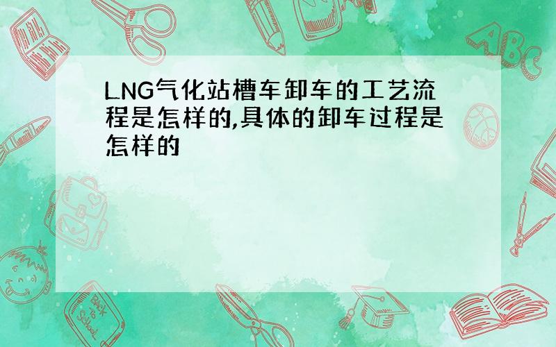 LNG气化站槽车卸车的工艺流程是怎样的,具体的卸车过程是怎样的