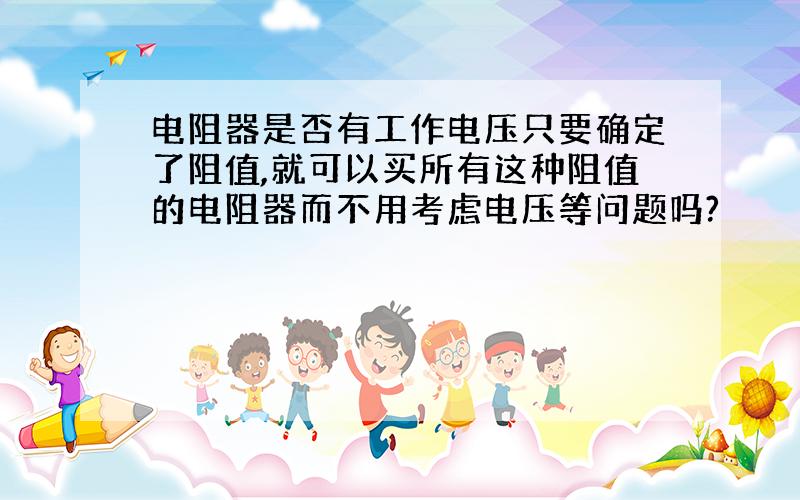 电阻器是否有工作电压只要确定了阻值,就可以买所有这种阻值的电阻器而不用考虑电压等问题吗?