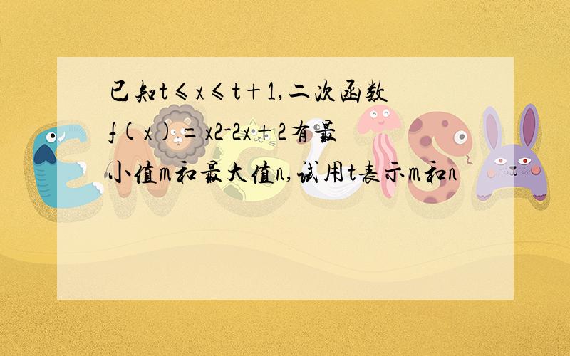 已知t≤x≤t+1,二次函数f(x)=x2-2x+2有最小值m和最大值n,试用t表示m和n