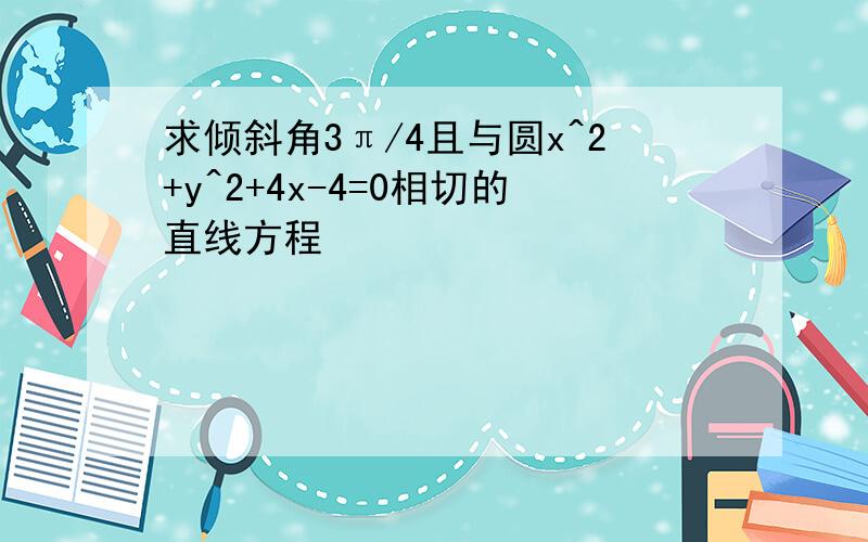 求倾斜角3π/4且与圆x^2+y^2+4x-4=0相切的直线方程