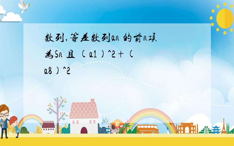 数列,等差数列an 的前n项为Sn 且 (a1)^2+(a8)^2