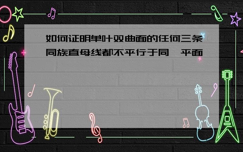 如何证明单叶双曲面的任何三条同族直母线都不平行于同一平面