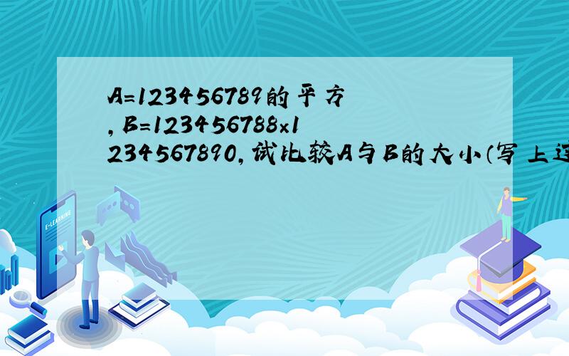 A＝123456789的平方,B＝123456788×1234567890,试比较A与B的大小（写上过程）