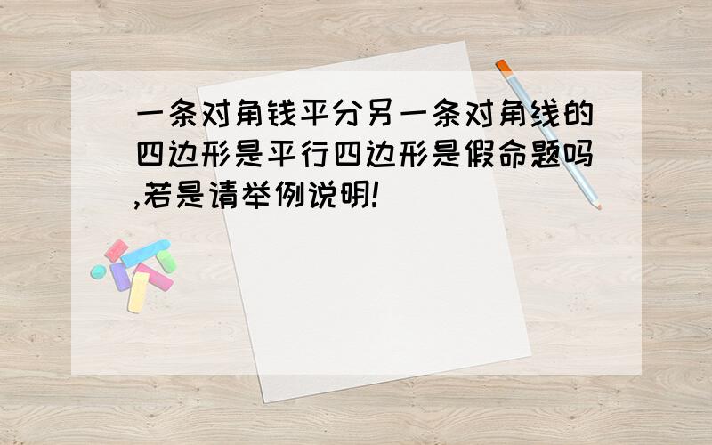 一条对角钱平分另一条对角线的四边形是平行四边形是假命题吗,若是请举例说明!