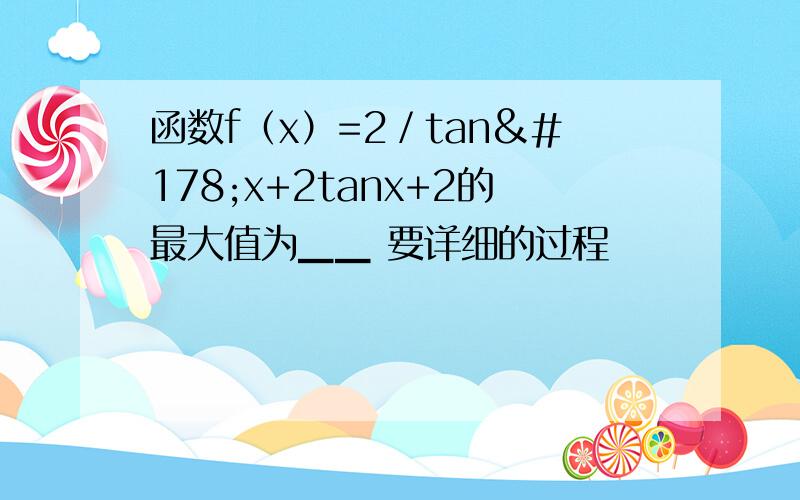 函数f（x）=2／tan²x+2tanx+2的最大值为▁▁ 要详细的过程