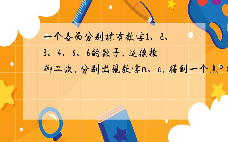 一个各面分别标有数字1、2、3、4、5、6的骰子，连续投掷二次，分别出现数字m、n，得到一个点P（m，n），则点P既在直