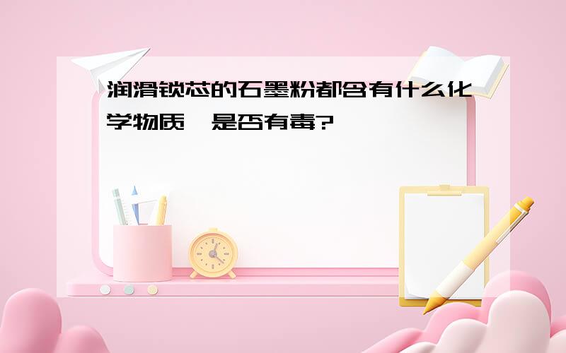 润滑锁芯的石墨粉都含有什么化学物质,是否有毒?