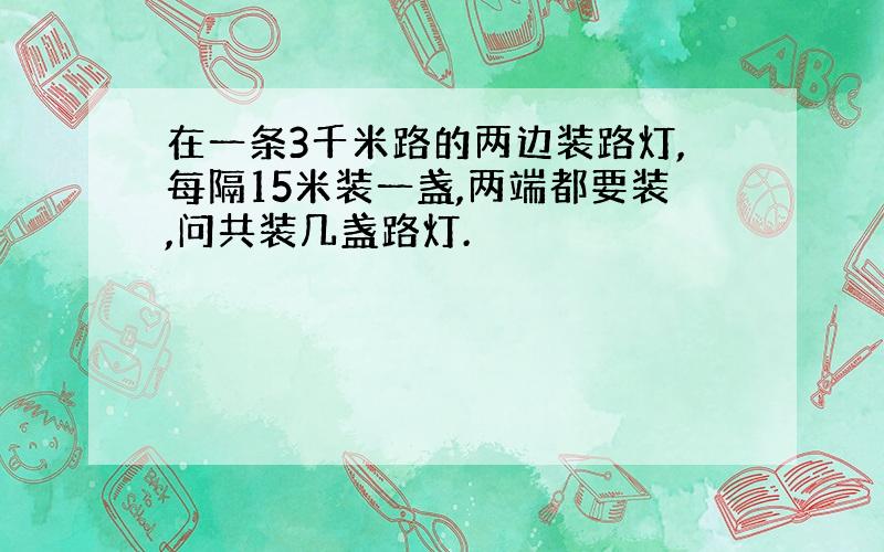 在一条3千米路的两边装路灯,每隔15米装一盏,两端都要装,问共装几盏路灯.