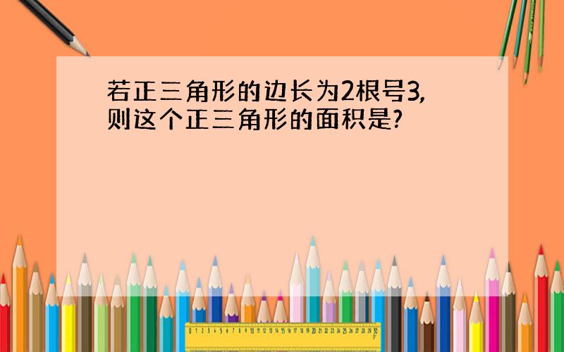 若正三角形的边长为2根号3,则这个正三角形的面积是?