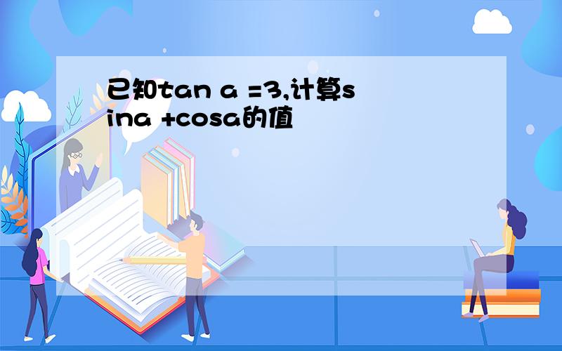 已知tan a =3,计算sina +cosa的值