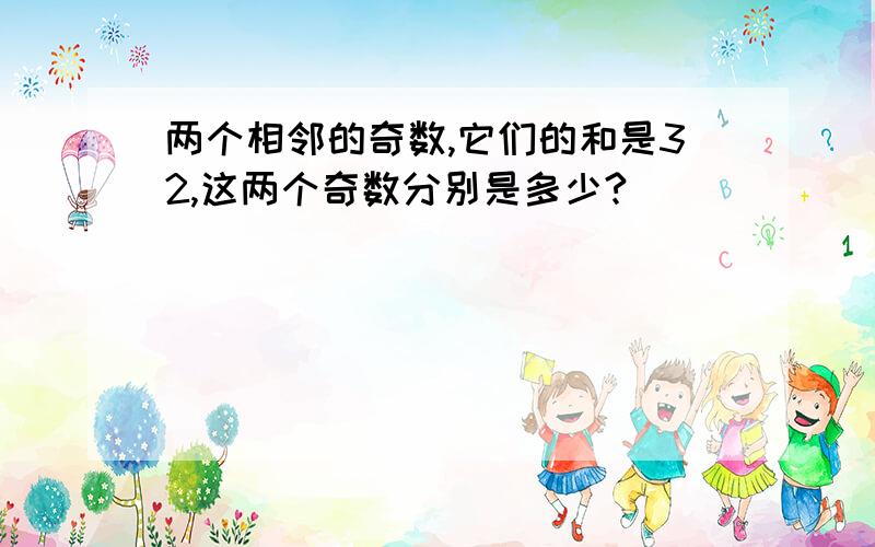 两个相邻的奇数,它们的和是32,这两个奇数分别是多少?