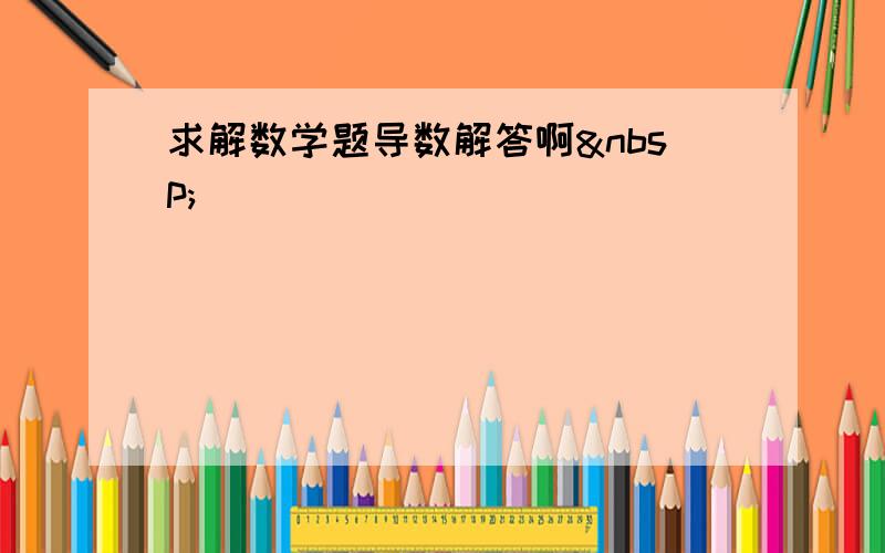 求解数学题导数解答啊 