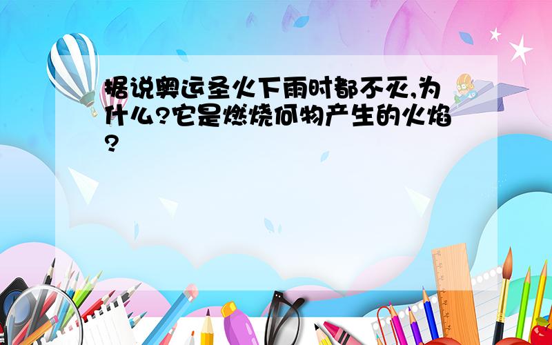 据说奥运圣火下雨时都不灭,为什么?它是燃烧何物产生的火焰?