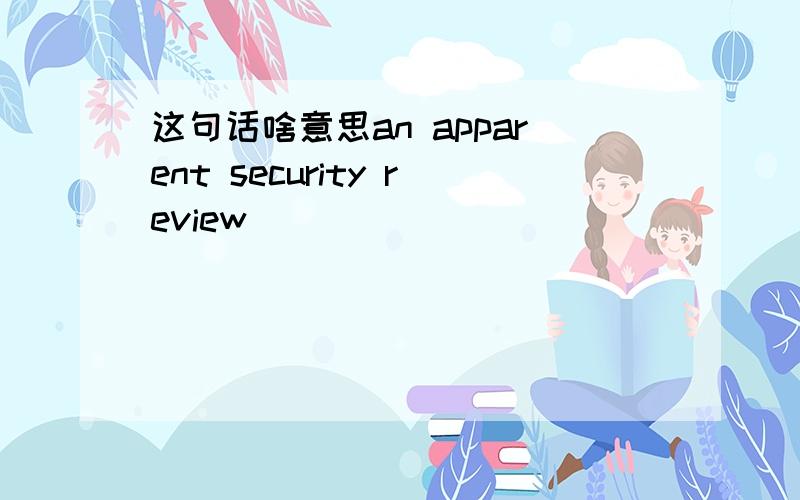 这句话啥意思an apparent security review