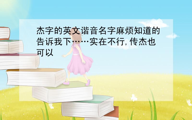 杰字的英文谐音名字麻烦知道的告诉我下……实在不行,传杰也可以