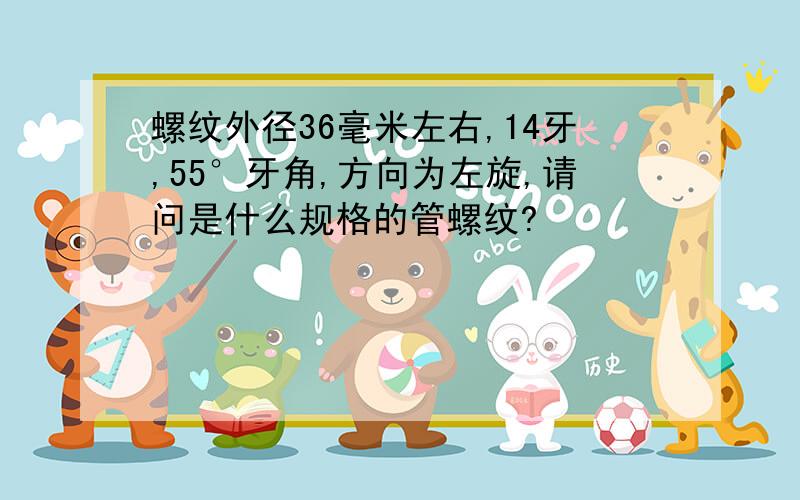 螺纹外径36毫米左右,14牙,55°牙角,方向为左旋,请问是什么规格的管螺纹?