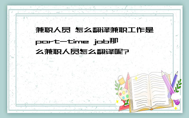 兼职人员 怎么翻译兼职工作是part-time job那么兼职人员怎么翻译呢?