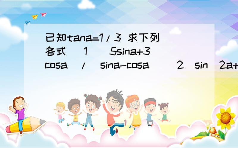 已知tana=1/3 求下列各式 （1）（5sina+3cosa）/(sina-cosa) (2)sin^2a+2sin