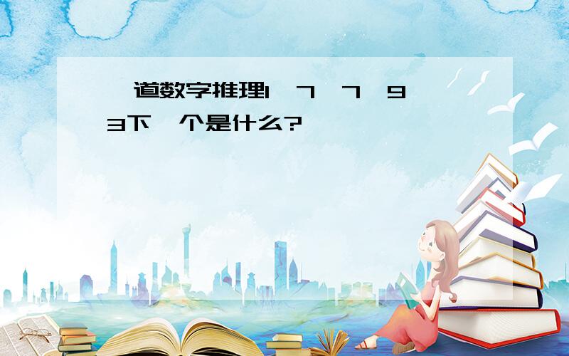 一道数字推理1,7,7,9,3下一个是什么?