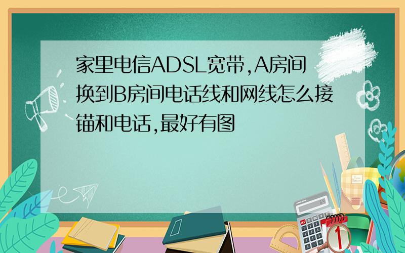 家里电信ADSL宽带,A房间换到B房间电话线和网线怎么接锚和电话,最好有图