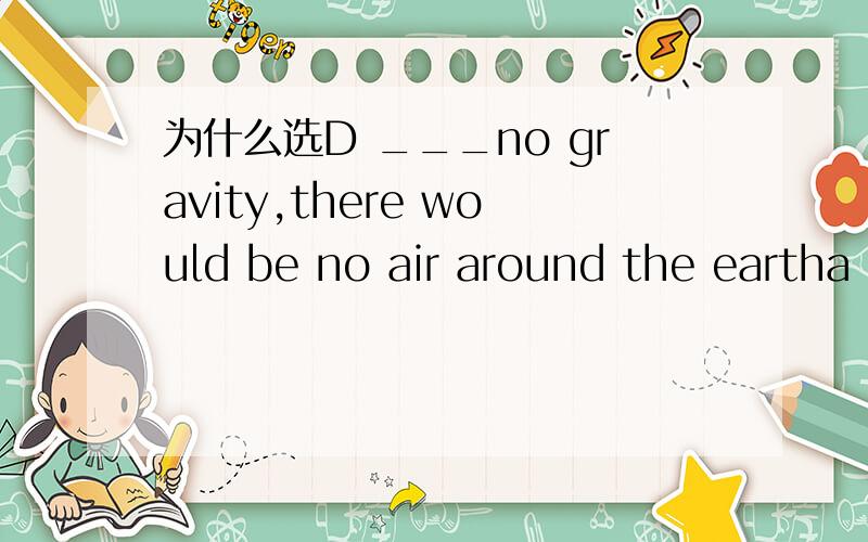 为什么选D ___no gravity,there would be no air around the eartha