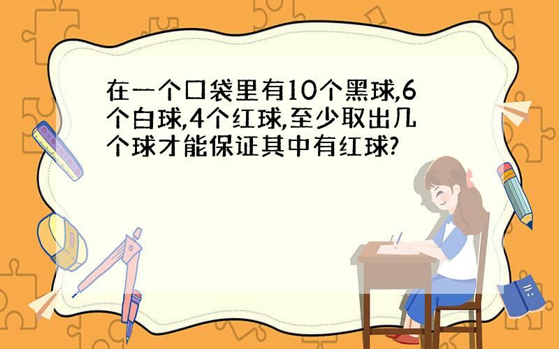 在一个口袋里有10个黑球,6个白球,4个红球,至少取出几个球才能保证其中有红球?