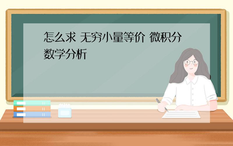 怎么求 无穷小量等价 微积分数学分析