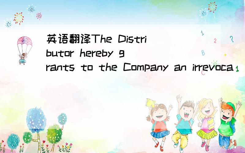 英语翻译The Distributor hereby grants to the Company an irrevoca