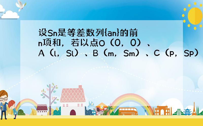 设Sn是等差数列{an}的前n项和，若以点O（0，0）、A（l，Sl）、B（m，Sm）、C（p，Sp）为顶点的四边形（其