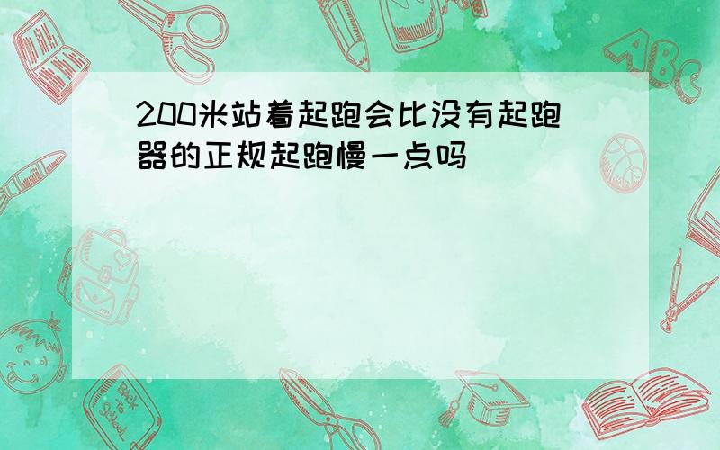 200米站着起跑会比没有起跑器的正规起跑慢一点吗