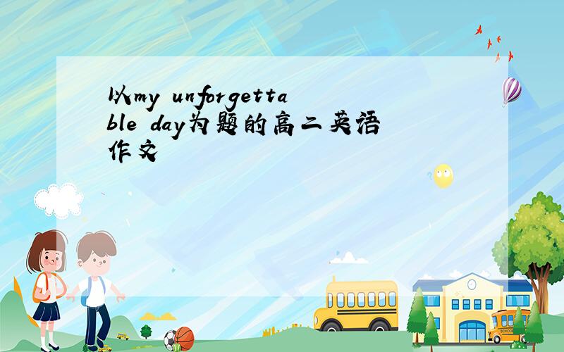 以my unforgettable day为题的高二英语作文