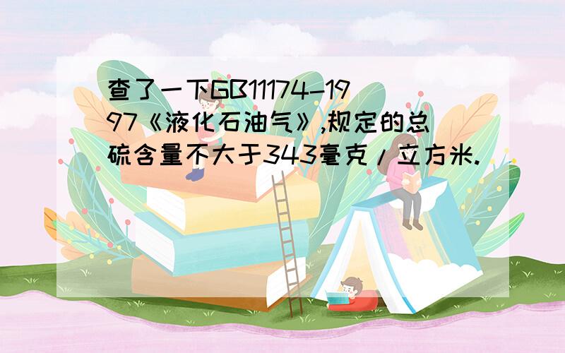 查了一下GB11174-1997《液化石油气》,规定的总硫含量不大于343毫克/立方米.