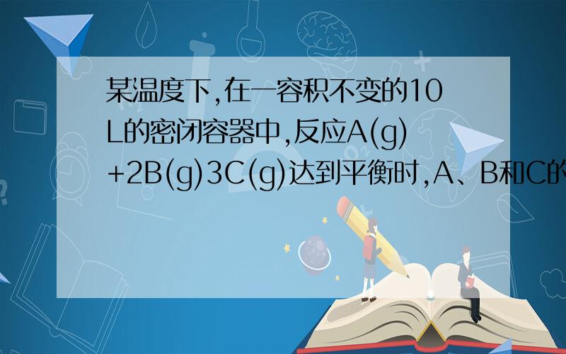 某温度下,在一容积不变的10L的密闭容器中,反应A(g)+2B(g)3C(g)达到平衡时,A、B和C的物质的量分别为3m