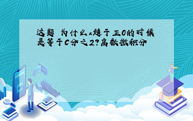 这题 为什么x趋于正0的时候是等于C分之2?高数微积分