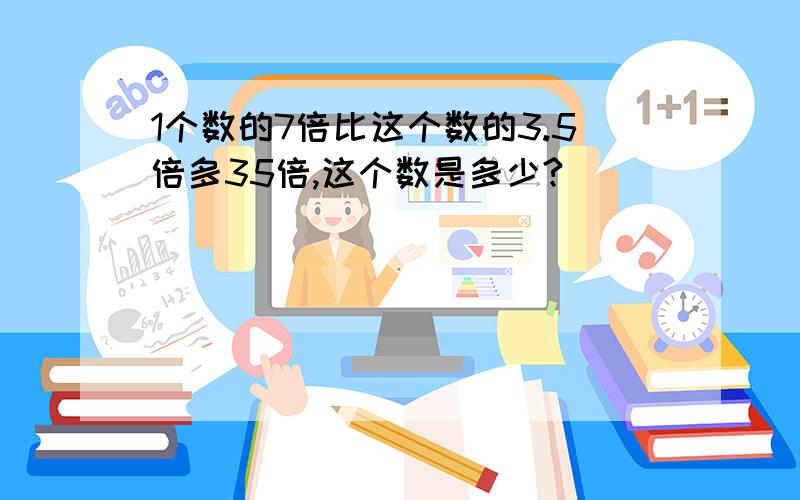 1个数的7倍比这个数的3.5倍多35倍,这个数是多少?