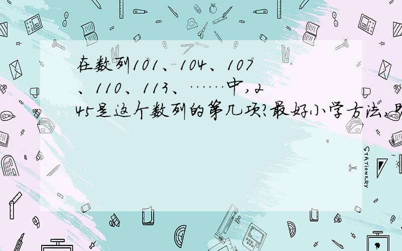 在数列101、104、107、110、113、……中,245是这个数列的第几项?最好小学方法,明天要交,