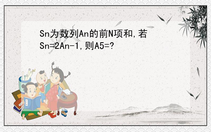 Sn为数列An的前N项和,若Sn=2An-1,则A5=?