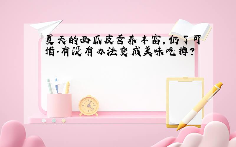 夏天的西瓜皮营养丰富,仍了可惜.有没有办法变成美味吃掉?