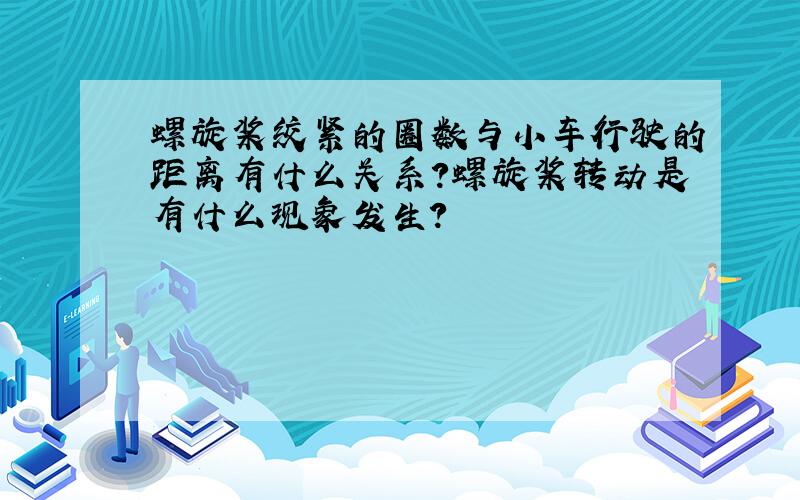 螺旋桨绞紧的圈数与小车行驶的距离有什么关系?螺旋桨转动是有什么现象发生?