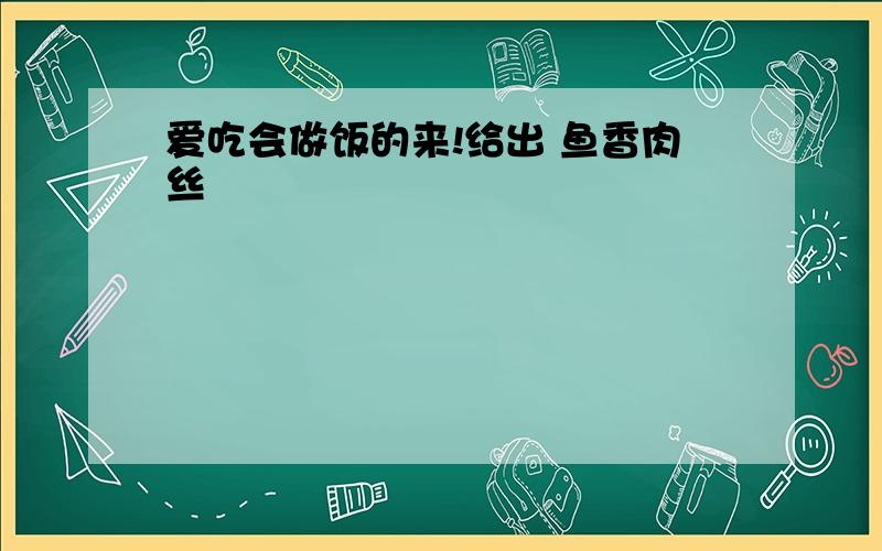 爱吃会做饭的来!给出 鱼香肉丝