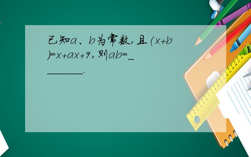 已知a、b为常数,且(x+b)=x+ax+9,则ab=_______.