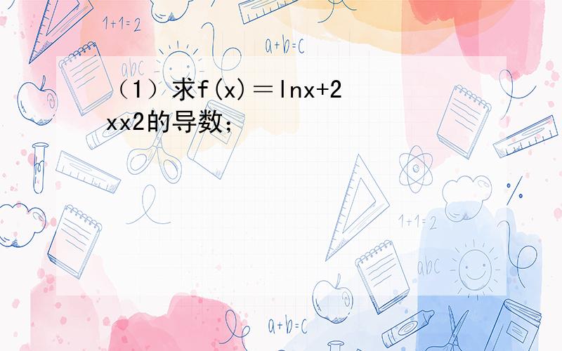 （1）求f(x)＝lnx+2xx2的导数；