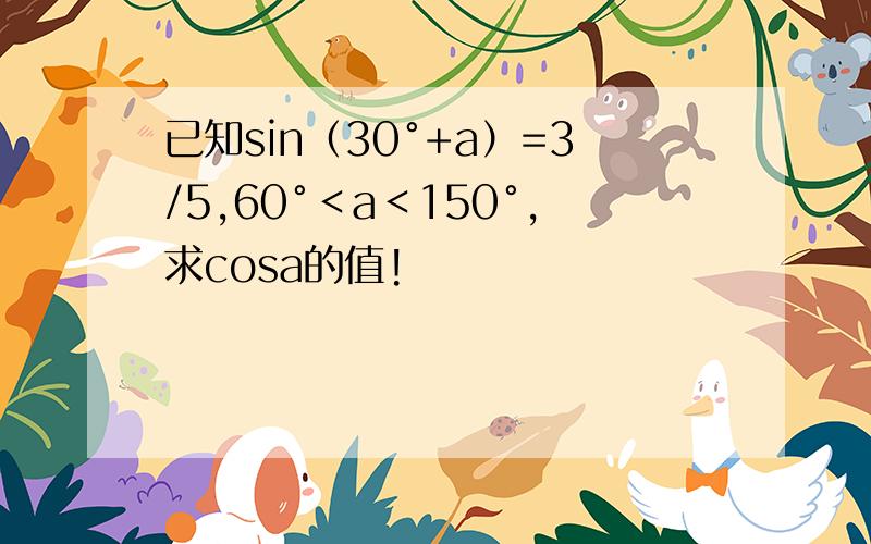 已知sin（30°+a）=3/5,60°＜a＜150°,求cosa的值!