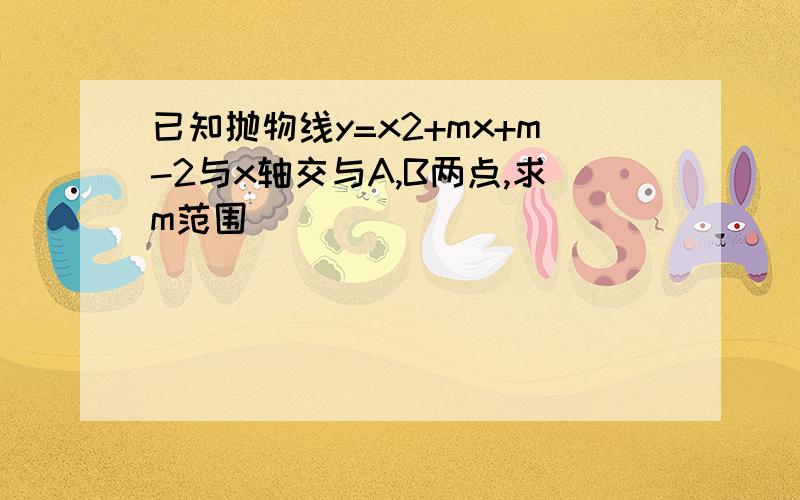 已知抛物线y=x2+mx+m-2与x轴交与A,B两点,求m范围