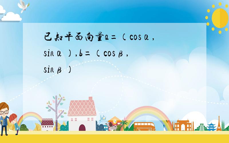 已知平面向量a=（cosα,sinα）,b=（cosβ,sinβ）