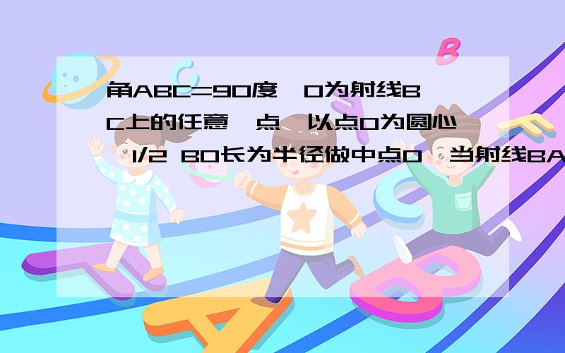 角ABC=90度,O为射线BC上的任意一点,以点O为圆心、1/2 BO长为半径做中点O,当射线BA绕点B顺时针旋转多少度